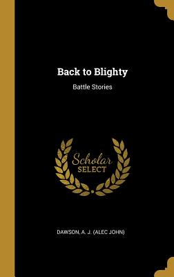 Back to Blighty: Battle Stories - A J (Alec John), Dawson