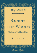 Back to the Woods: The Story of a Fall from Grace (Classic Reprint)