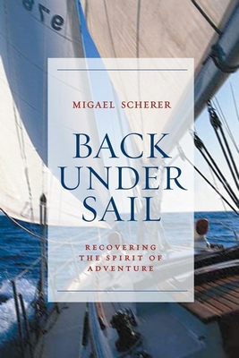 Back Under Sail: Recovering the Spirit of Adventure - Scherer, Migael