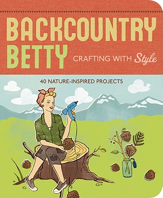 Backcountry Betty: Crafting with Style: Nature-Inspired Projects - Worick, Jennifer