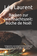 Backen zur Weihnachtszeit: Bche de Nol: Erfolgreiche und einfache Vorbereitung und Zubereitung. Fr Anfnger und Profis. Die besten Rezepte fr jeden Geschmack.