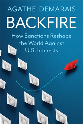 Backfire: How Sanctions Reshape the World Against U.S. Interests - Demarais, Agathe