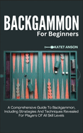 Backgammon for Beginners: A Comprehensive Guide To Backgammon, Including Strategies And Techniques Revealed For Players Of All Skill Levels