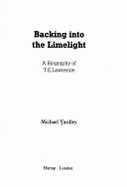 Backing into the Limelight: Biography of T.E. Lawrence - Yardley, Michael