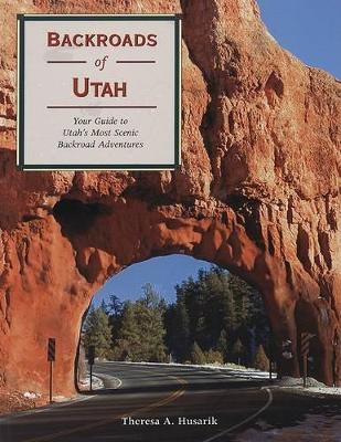 Backroads of Utah: Your Guide to Utah's Most Scenic Backroad Adventures - Husarik, Theresa A