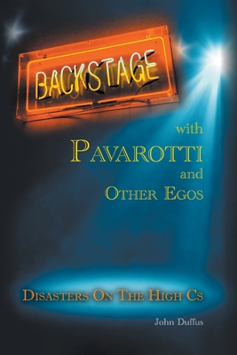 Backstage with Pavarotti and Other Egos: Disasters on the High Cs - Duffus, John