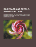 Backward and Feeble-Minded Children: Clincial Studies in the Psychology of Defectives, with a Syllabus for the Clinical Examination and Testing of Children