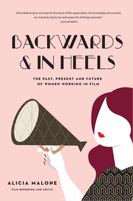 Backwards & in Heels: The Past, Present and Future of Women Working in Film (Incredible Women Who Broke Barriers in Filmmaking) - Malone, Alicia, and McGowan, Rose (Foreword by)