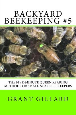 Backyard Beekeeping #5: The Five-Minute Queen Rearing Method for Small-Scale Beekeepers - Gillard, Grant F C