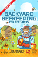 Backyard Beekeeping For Beginners 2022-2023: Step-By-Step Guide To Raise Your First Colonies in 30 Days With The Most Up-To-Date Information