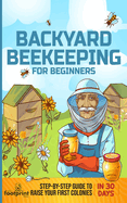 Backyard Beekeeping for Beginners: Step-By-Step Guide To Raise Your First Colonies in 30 Days