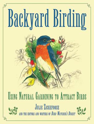 Backyard Birding: Using Natural Gardening to Attract Birds - Zickefoose, Julie