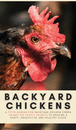 Backyard Chickens: A Fifth-Generation Backyard Chicken Owner Shares His Family Secrets To Keeping A Happy, Productive & Healthy Flock