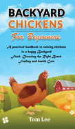 Backyard Chickens for Beginners: A Practical Handbook To Raising Chickens In A Happy Backyard Flock, Choosing the Right Breed, Feeding and health Care.
