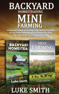 Backyard Homesteading & Mini Farming: A Beginner's Guide to Growing Crops, Raising Chickens, Raising Goats, Beekeeping and Building Your Own Vegetable Garden for a Sustainable Living