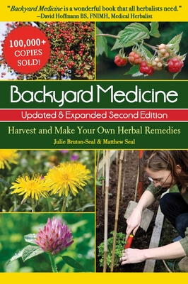 Backyard Medicine Updated & Expanded Second Edition: Harvest and Make Your Own Herbal Remedies - Bruton-Seal, Julie, and Seal, Matthew