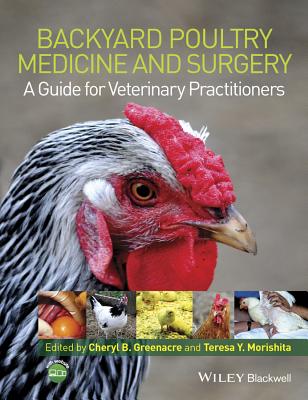 Backyard Poultry Medicine and Surgery: A Guide for Veterinary Practitioners - Greenacre, Cheryl B. (Editor), and Morishita, Teresa Y. (Editor)