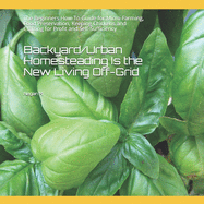 Backyard/Urban Homesteading Is the New Living Off-Grid: The Beginners How-To-Guide for: Micro-Farming, Food Preservation, Keeping Chickens and Crafting for Profit and Self-Sufficiency