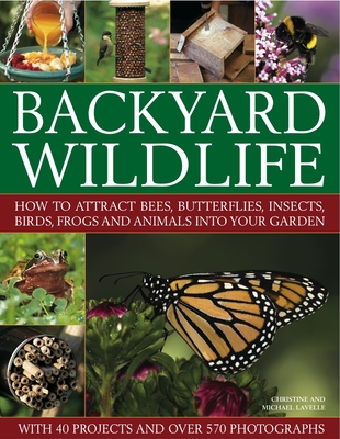 Backyard Wildlife: How to Attract Bees, Butterflies, Insects, Birds, Frogs and Animals Into Your Garden - Lavelle, Michael, and Lavelle, Christine