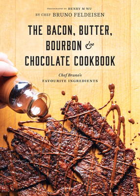 Bacon, Butter, Bourbon & Chocolate Cookbook: Chef Bruno's Favourite Ingredients - Feldeisen, Bruno