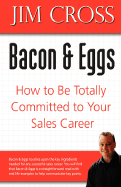 Bacon & Eggs: How to Be Totally Committed to Your Sales Career - Cross, Jim