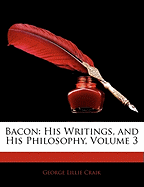 Bacon: His Writings, and His Philosophy, Volume 3