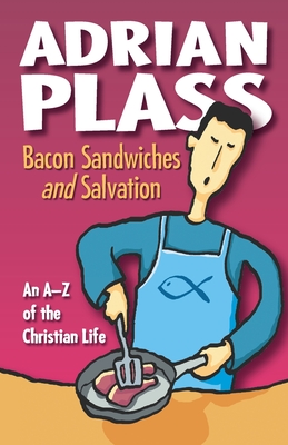 Bacon Sandwiches and Salvation: An A-Z of the Christian Life - Plass, Adrian