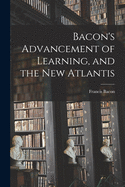 Bacon's Advancement of Learning, and the New Atlantis [microform]