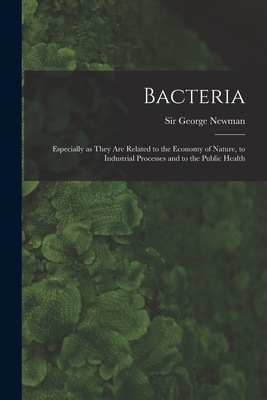 Bacteria: Especially as They Are Related to the Economy of Nature, to Industrial Processes and to the Public Health - Newman, George, Sir (Creator)