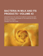 Bacteria in Milk and Its Products (Volume 43); Designed for the Use of Students in Dairying and for All Others Concerned in the Handling of Milk, Butter or Cheese