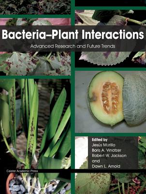 Bacteria-Plant Interactions: Advanced Research and Future Trends - Murillo, Jesus (Editor), and Jackson, Robert W (Editor), and Vinatzer, Boris A (Editor)