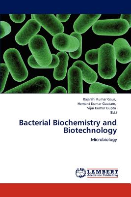 Bacterial Biochemistry and Biotechnology - Gaur, Rajarshi Kumar (Editor), and Gautam, Hemant Kumar (Editor), and Gupta, Vijai Kumar, Dr. (Editor)
