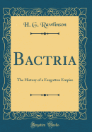 Bactria: The History of a Forgotten Empire (Classic Reprint)