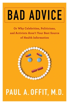 Bad Advice: Or Why Celebrities, Politicians, and Activists Aren't Your Best Source of Health Information - Offit, Paul