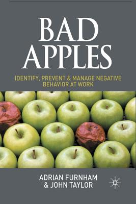 Bad Apples: Identify, Prevent & Manage Negative Behavior at Work - Furnham, A, and Taylor, J
