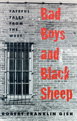 Bad Boys and Black Sheep: Fateful Tales from the West - Gish, Robert Franklin