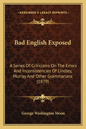 Bad English Exposed: A Series Of Criticisms On The Errors And Inconsistencies Of Lindley, Murray And Other Grammarians (1879)