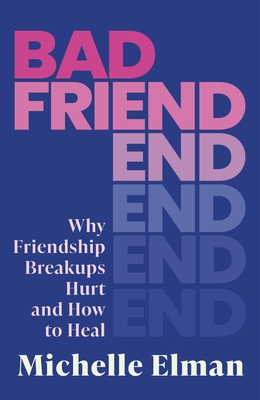 Bad Friend: Why Friendship Breakups Hurt and How to Heal - Elman, Michelle