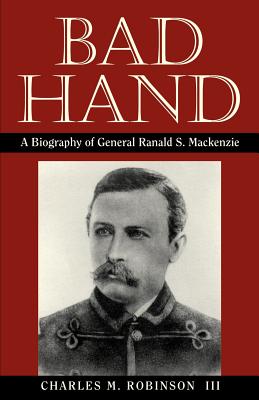 Bad Hand: A Biography of General Ranald S. MacKenzie - Robinson, Charles M, III, and Hoig, Stan Edward (Foreword by)