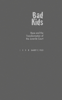 Bad Kids: Race and the Transformation of the Juvenile Court - Feld, Barry C