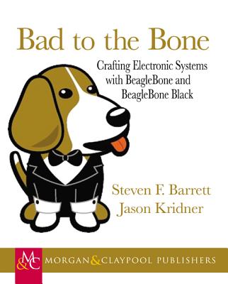 Bad to the Bone: Crafting Electronic Systems with Beaglebone and Beaglebone Black - Barrett, Steven F, and Kridner, Jason