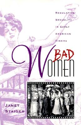 Bad Women: Regulating Sexuality in Early American Cinema - Staiger, Janet
