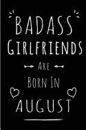 Badass Girlfriends Are Born In August: Blank Lined Girlfriend Journal Notebook Diary as Funny Birthday, Welcome, Farewell, Appreciation, Thank You, Christmas, Graduation gag gifts ( Alternative to B-day present card )