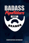 Badass Pipefitters Have Beards: Composition Notebook, Funny Sarcastic Birthday Journal for Bad Ass Bearded Men, Plumbers to Write on