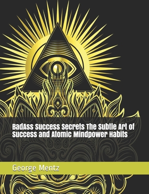 BadAss Success Secrets The Subtle Art of Success and Atomic Mindpower Habits - Mentz, George