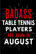 Badass Table Tennis Players Are Born In August: Blank Lined Funny Journal Notebooks Diary as Birthday, Welcome, Farewell, Appreciation, Thank You, Christmas, Graduation gag gifts and Presents for Table Tennis Players ( Alternative to B-day present card )