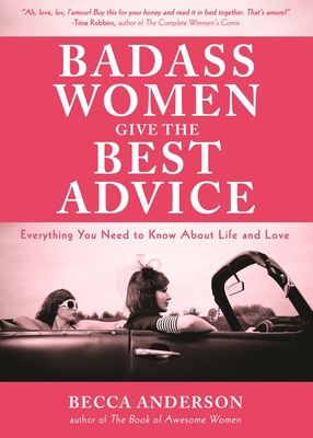 Badass Women Give the Best Advice: Everything You Need to Know about Love and Life (Feminst Affirmation Book, Gift for Women, from the Bestselling Author of Badass Affirmations) - Anderson, Becca, and Robbins, Trina (Foreword by)