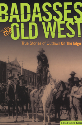 Badasses of the Old West: True Stories Of Outlaws On The Edge - Turner, Erin H (Editor), and Cleere, Jan (Contributions by)