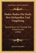 Baden-Baden Die Stadt, Ihre Heilquellen Und Umgebung: Taschenbuch Fur Fremde Und Einheimische (1840)