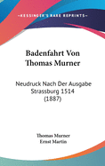 Badenfahrt Von Thomas Murner: Neudruck Nach Der Ausgabe Strassburg 1514 (1887)